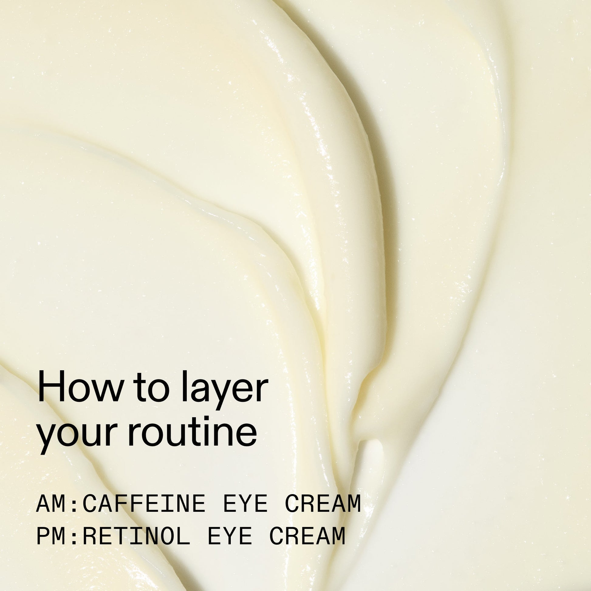 caffeine-retinol-eye-cream-duo-c4 Tired_Eyes_Duo_How_to_layer_2000x2000_4b85d2b7-1b00-4836-b675-77baa8d8e0b0.jpg